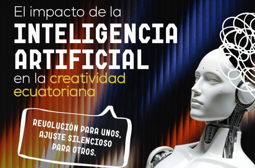  ¿Revolución o ajuste silencioso? Así impacta la IA en la creatividad ecuatoriana.